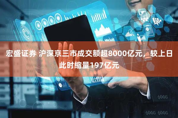 宏盛证券 沪深京三市成交额超8000亿元，较上日此时缩量197亿元