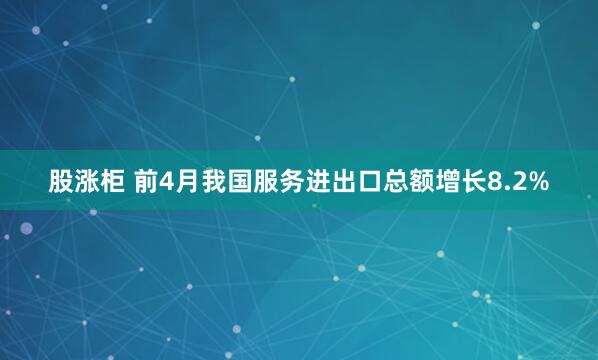 股涨柜 前4月我国服务进出口总额增长8.2%