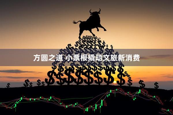 方圆之道 小票根撬动文旅新消费