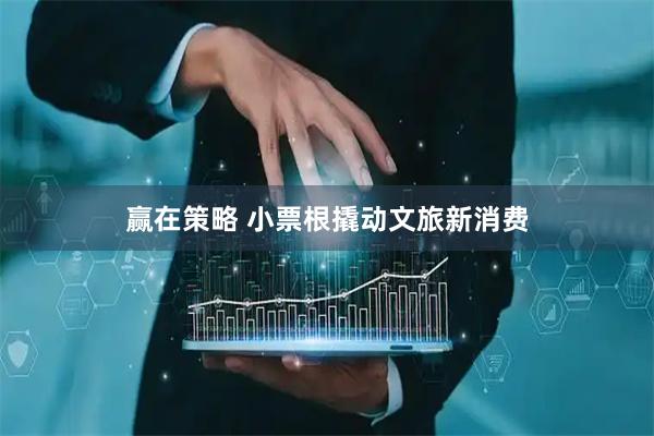 赢在策略 小票根撬动文旅新消费