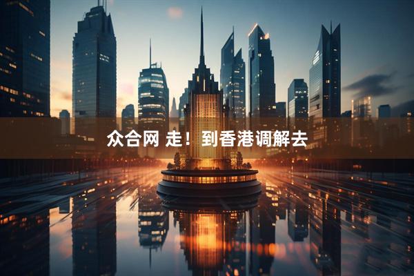 众合网 走！到香港调解去