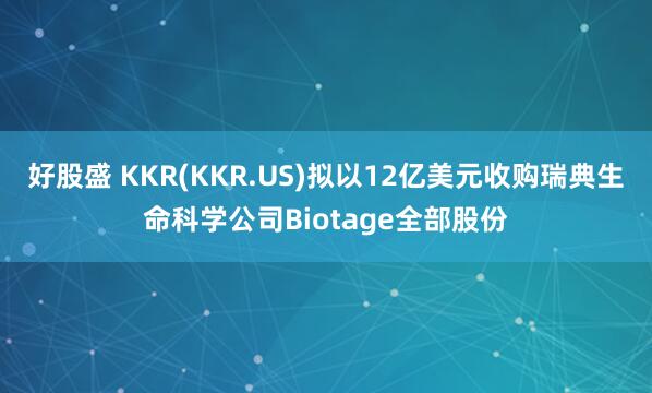 好股盛 KKR(KKR.US)拟以12亿美元收购瑞典生命科学公司Biotage全部股份