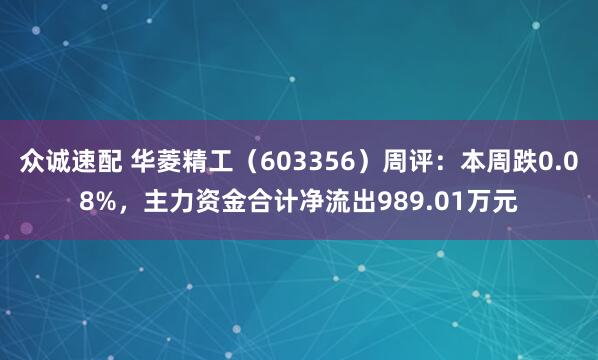 众诚速配 华菱精工（603356）周评：本周跌0.08%，主力资金合计净流出989.01万元