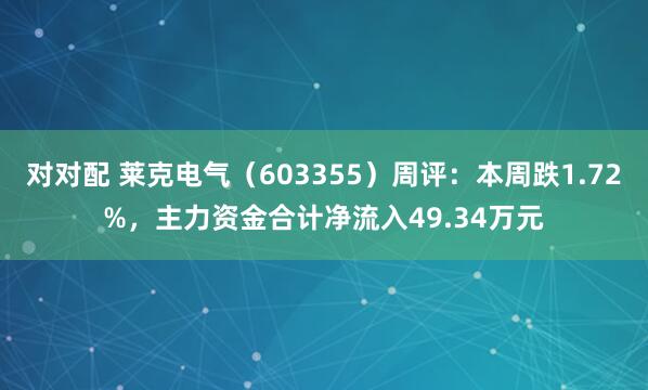对对配 莱克电气（603355）周评：本周跌1.72%，主力资金合计净流入49.34万元