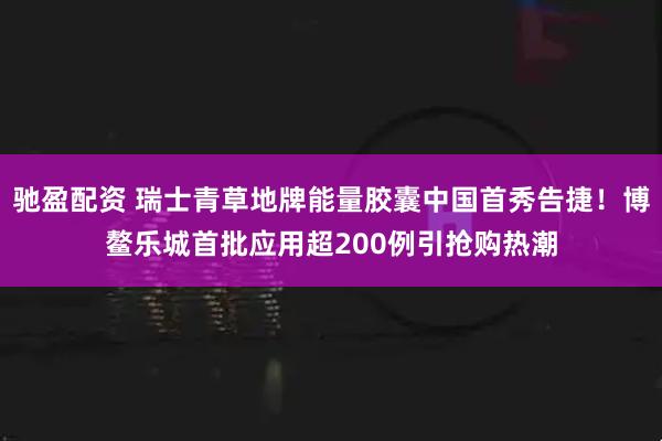 驰盈配资 瑞士青草地牌能量胶囊中国首秀告捷！博鳌乐城首批应用超200例引抢购热潮