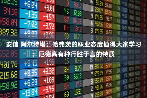 安信 阿尔特塔：哈弗茨的职业态度值得大家学习；厄德高有种行胜于言的特质