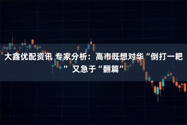 大鑫优配资讯 专家分析:高市既想对华“倒打一耙” 又急于“翻篇”