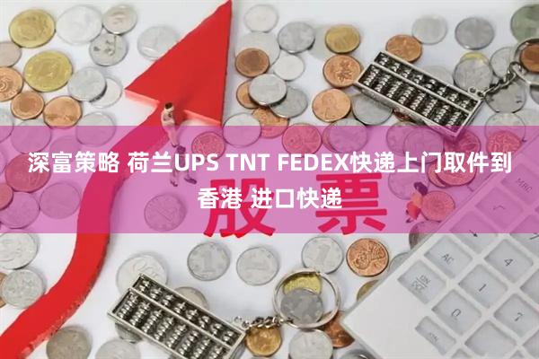 深富策略 荷兰UPS TNT FEDEX快递上门取件到香港 进口快递