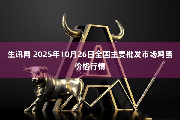 生讯网 2025年10月26日全国主要批发市场鸡蛋价格行情