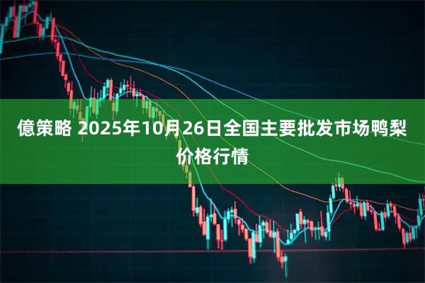億策略 2025年10月26日全国主要批发市场鸭梨价格行情