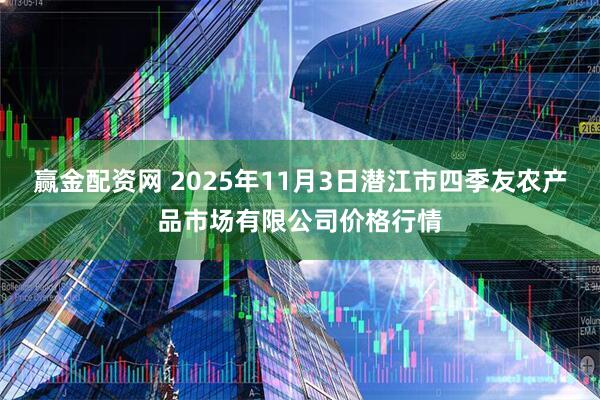 赢金配资网 2025年11月3日潜江市四季友农产品市场有限公司价格行情
