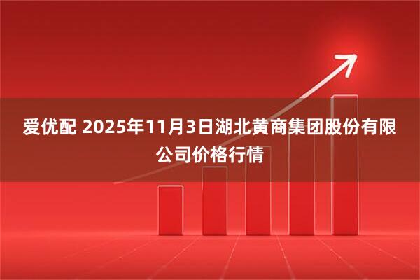 爱优配 2025年11月3日湖北黄商集团股份有限公司价格行情