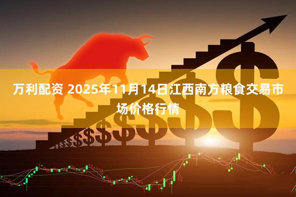 万利配资 2025年11月14日江西南方粮食交易市场价格行情