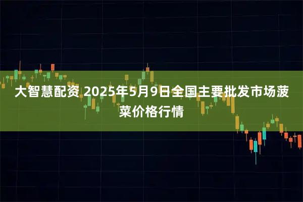 大智慧配资 2025年5月9日全国主要批发市场菠菜价格行情