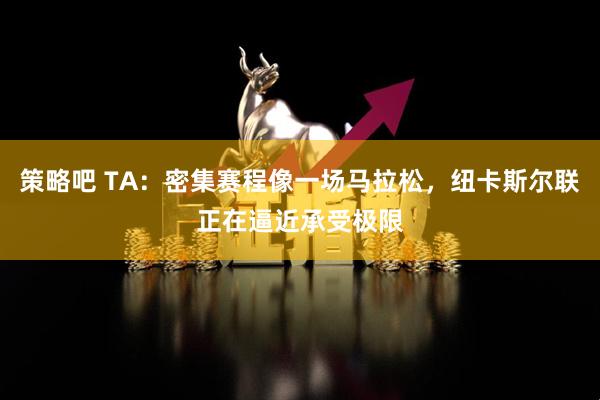 策略吧 TA：密集赛程像一场马拉松，纽卡斯尔联正在逼近承受极限