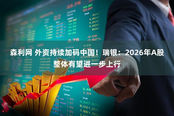 森利网 外资持续加码中国！瑞银：2026年A股整体有望进一步上行