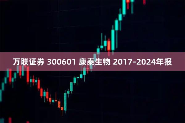 万联证券 300601 康泰生物 2017-2024年报