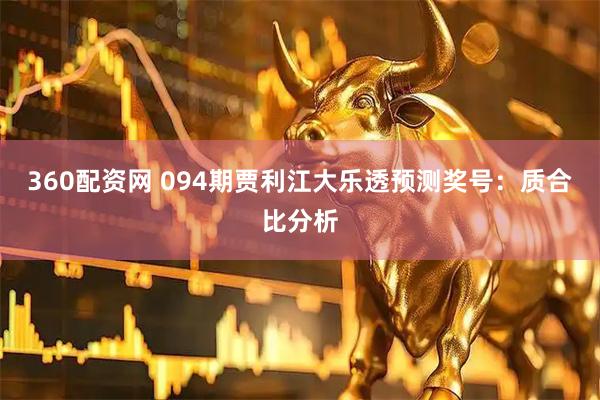 360配资网 094期贾利江大乐透预测奖号：质合比分析