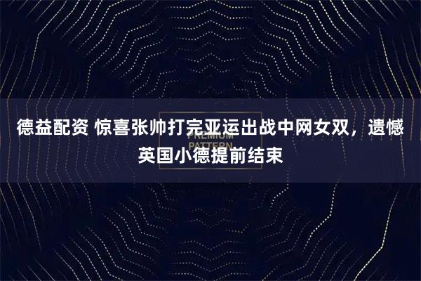 德益配资 惊喜张帅打完亚运出战中网女双，遗憾英国小德提前结束