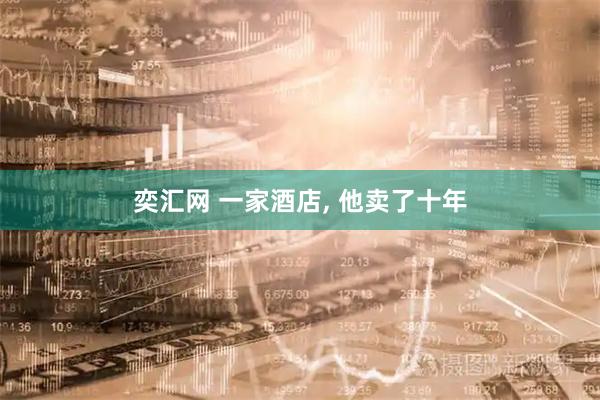 奕汇网 一家酒店, 他卖了十年